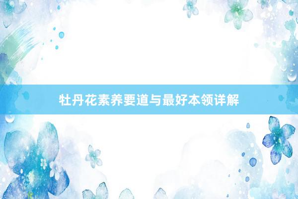 牡丹花素养要道与最好本领详解