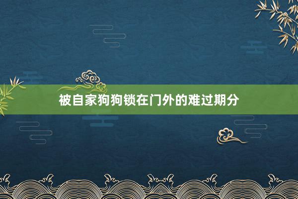 被自家狗狗锁在门外的难过期分